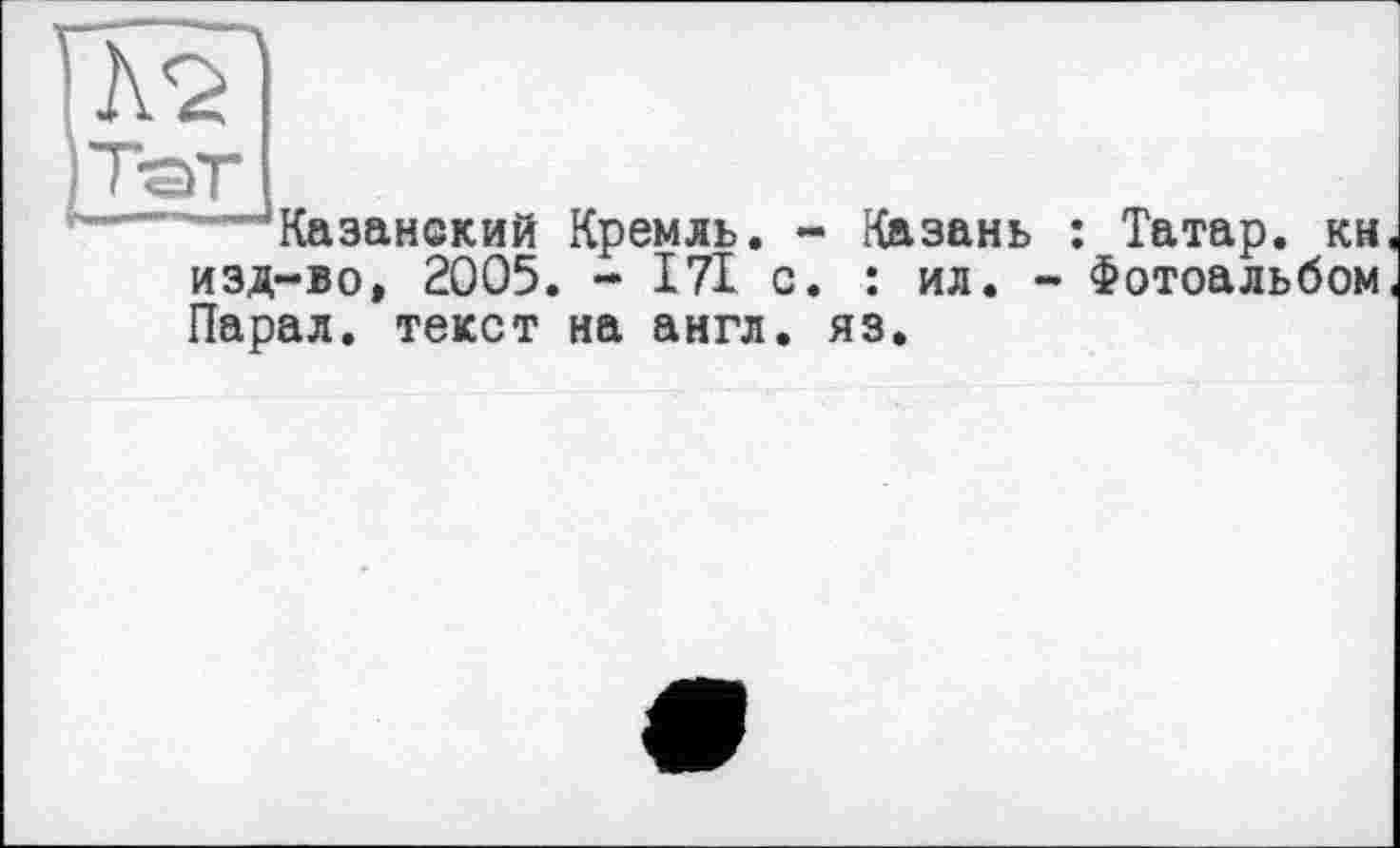 ﻿—Казанский Кремль. - Казань : Татар, кн изд-во, 2005. - 171 с. : ил. - Фотоальбом Парад, текст на англ. яз.